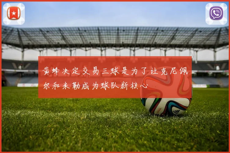 黄蜂决定交易三球是为了让克尼佩尔和米勒成为球队新核心